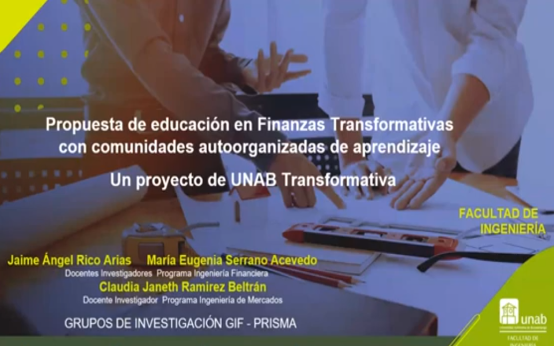 Jaime A. Rico A.  Propuesta de educación en finanzas transformativas con comunidades auto organizadas de aprendizaje. Un proyecto de UNAB Transformativa